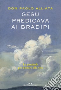 Gesù predicava ai bradipi. Le parabole per destare alla vita libro di Alliata Paolo