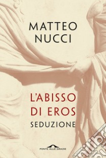 L'abisso di Eros. Seduzione libro di Nucci Matteo