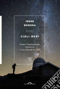 Cieli neri. Come l'inquinamento luminoso ci sta rubando la notte libro di Borgna Irene