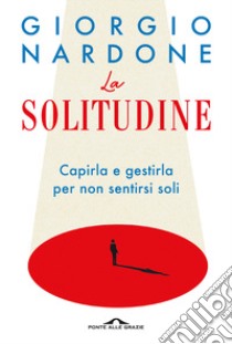 La solitudine. Capirla e gestirla per non sentirsi soli libro di Nardone Giorgio