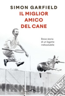 Il miglior amico del cane. Breve storia di un legame indissolubile libro di Garfield Simon