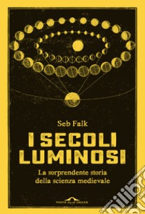 I secoli luminosi. La sorprendente storia della scienza medievale libro di Falk Seb