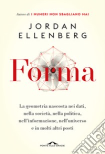 Forma. La geometria nascosta nei dati, nella società, nella politica, nell'informazione, nell'universo e in molti altri posti libro di Ellenberg Jordan