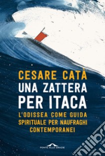 Una zattera per Itaca. L'Odissea come guida spirituale per naufraghi contemporanei libro di Catà Cesare