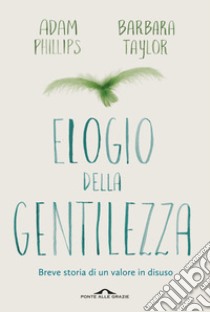 Elogio della gentilezza. Breve storia di un valore in disuso libro di Phillips Adam; Taylor Barbara