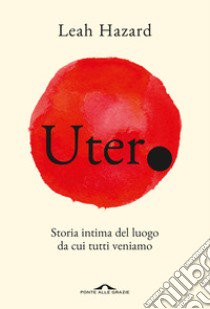 Utero. Storia intima del luogo da cui tutti veniamo libro di Hazard Leah