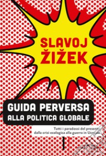 Guida perversa alla politica globale. Tutti i paradossi del presente dalla crisi ecologica alla guerra in Ucraina libro di Zizek Slavoj