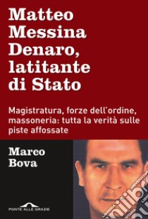 Matteo Messina Denaro, latitante di Stato. Magistratura, forze dell'ordine, massoneria: tutta la verità sulle piste affossate libro di Bova Marco