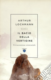 Il bacio della vertigine. Un'ascensione esistenziale libro di Lochmann Arthur