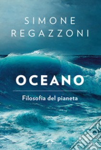 Oceano. Filosofia del pianeta libro di Regazzoni Simone