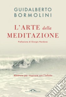 L'arte della meditazione. Meditare per respirare con l'Infinito libro di Bormolini Guidalberto