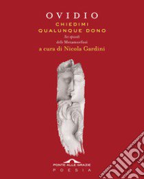 Chiedimi qualunque dono. Sei episodi delle «Metamorfosi» libro di Ovidio P. Nasone; Gardini N. (cur.)