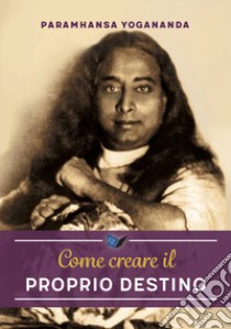 Come creare il proprio destino. Nuova ediz. libro di Paramhansa Yogananda (Swami)