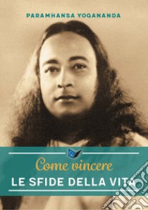 Come vincere le sfide della vita. Nuova ediz. libro di Paramhansa Yogananda (Swami); Ellero S. M. (cur.)