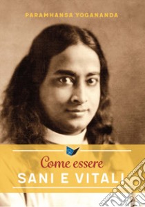 Come essere sani e vitali. Nuova ediz. libro di Paramhansa Yogananda (Swami)