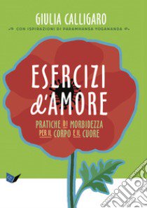 Esercizi d'amore. Pratiche di morbidezza per il corpo e il cuore libro di Calligaro Giulia