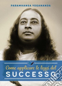 Come applicare le leggi del successo libro di Paramhansa Yogananda (Swami); Ellero M. (cur.)