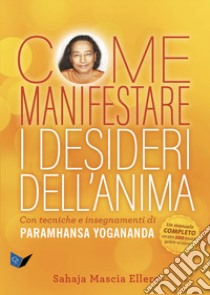 Come manifestare i desideri dell'anima. Con tecniche e insegnamenti di Paramhansa Yogananda libro di Ellero Sahaja Mascia