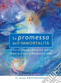 La promessa dell'immortalità. Il vero insegnamento della Bibbia e della Bhagavad Gita. Nuova ediz. libro di Kriyananda Swami