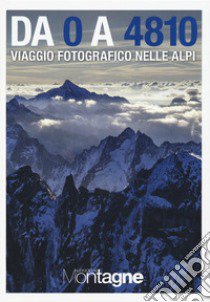 Da 0 a 4810. Viaggio fotografico nelle Alpi. Ediz. illustrata libro di Dodi Luigi; Zerbi Cristina