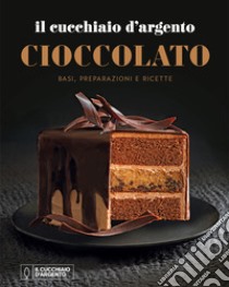 Il Cucchiaio d'Argento. Cioccolato. Basi, preparazioni e ricette libro