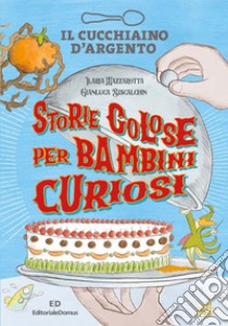 Il Cucchiaino d'Argento. Storie golose per bambini curiosi. Ediz. a colori libro di Mazzarotta Ilaria