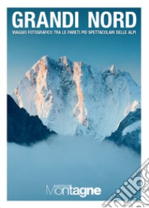 Grandi Nord. Viaggio fotografico tra le pareti più spettacolari delle Alpi. Ediz. illustrata libro