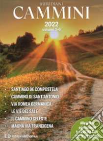 Cammini 2022. Le grandi vie. Opera completa. Con cartine di tutti i percorsi. Vol. 1-6: Santiago de Compostela-Cammino di Sant'Antonio-Via Romea germanica-Le vie del sale-Il cammino celeste-Magna via francigena libro