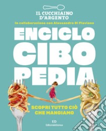 Il Cucchiaio d'Argento. Enciclocibopedia. Scopri tutto ciò che mangiamo libro di Di Flaviano A. (cur.)