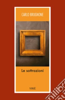 Le sottrazioni libro di Brugnone Carlo