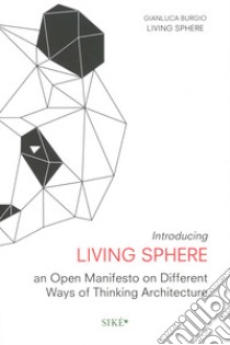 Introducing living sphere. An open manifesto on different ways of thinking architecture libro di Burgio Gianluca