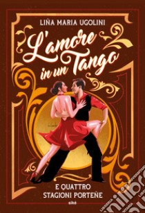 L'amore in un tango e quattro stagioni porteñe libro di Ugolini Lina Maria