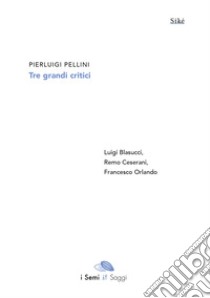 Tre grandi critici. Luigi Blasucci, Remo Ceserani, Francesco Orlando libro di Pellini Pierluigi