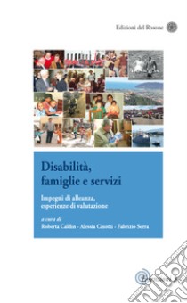 Disabilità, famiglie e servizi. Impegni di alleanza, esperienze di valutazione libro di Caldin R. (cur.); Cinotti A. (cur.); Serra F. (cur.)