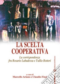 La scelta cooperativa. La corrispondenza fra Rosario Labadessa e Tullio Botteri libro di Ariano M. (cur.); Finzi C. (cur.)