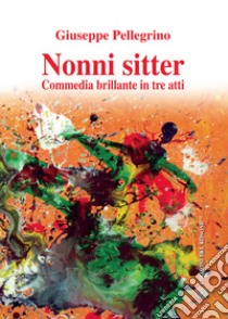 Nonni sitter. Commedia brillante in tre atti libro di Pellegrino Giuseppe