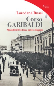 Corso Garibaldi. Quando la Resistenza parlava foggiano libro di Russi Loredana