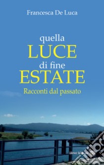 Quella luce di fine estate. Racconti dal passato libro di De Luca Francesca