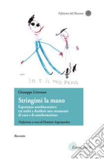 Stringimi la mano. Esperienza autobiocreativa tra realtà e desideri: uno strumento di cura e di autoformazione. Scritti di narrativa pedagogica libro di Liverano Giuseppe