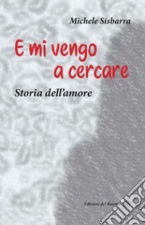 E mi vengo a cercare. Storia dell'amore libro di Sisbarra Michele