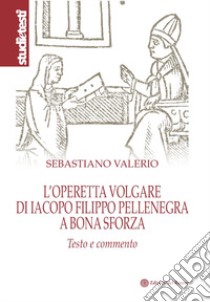 L'operetta volgare di Iacopo Filippo Pellenegra a Bona Sforza. Testo e commento libro di Valerio Sebastiano