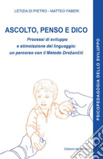 Ascolto, penso e dico. Processi di sviluppo e stimolazione del linguaggio: un percorso con il metodo Drezancic libro di Faberi Matteo; Di Pietro Letizia