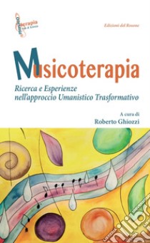 Musicoterapia. Ricerca e esperienze nell'approccio Umanistico Trasformativo libro di Ghiozzi R. (cur.)