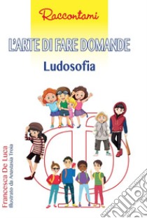 L'arte di fare domande. Ludosofia libro di De Luca Francesca