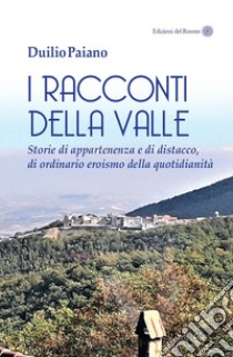 I racconti della valle. Storie di appartenenza e di distacco, di ordinario eroismo della quotidianità libro di Paiano Duilio