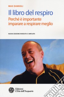 Il libro del respiro. Perché è importante imparare a respirare meglio. Nuova ediz. libro di Damioli Max