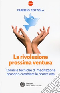 La rivoluzione prossima ventura. Come le tecniche di meditazione possono cambiare la nostra vita libro di Coppola Fabrizio