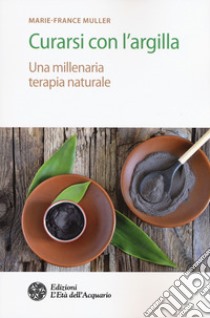 Curarsi con l'argilla. Una millenaria terapia naturale libro di Muller Marie-France