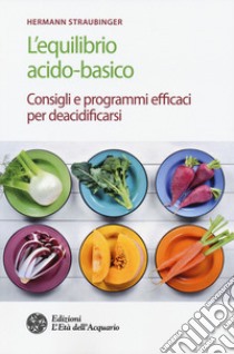 L'equilibrio acido-basico. Consigli e programmi efficaci per deacidificarsi libro di Straubinger Hermann