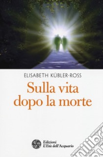 Sulla vita dopo la morte libro di Kübler-Ross Elisabeth